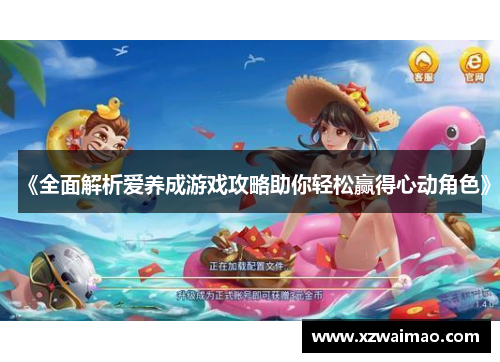 《全面解析爱养成游戏攻略助你轻松赢得心动角色》 《全面解析爱养成游戏攻略助你轻松赢得心动角色》