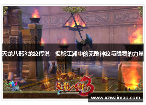 天龙八部3龙纹传说:揭秘江湖中的无敌神纹与隐藏的力量 天龙八部3龙纹传说:揭秘江湖中的无敌神纹与隐藏的力量